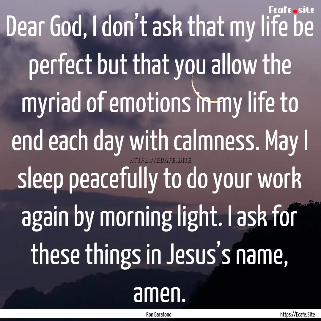 Dear God, I don’t ask that my life be perfect.... : Quote by Ron Baratono