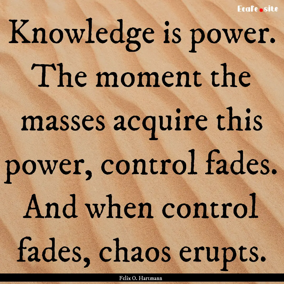 Knowledge is power. The moment the masses.... : Quote by Felix O. Hartmann