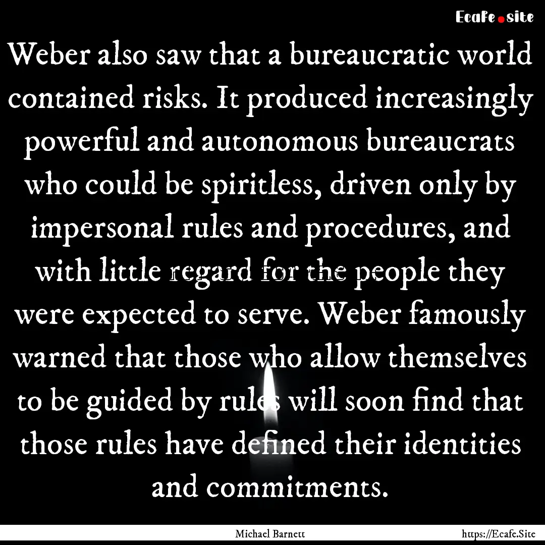 Weber also saw that a bureaucratic world.... : Quote by Michael Barnett