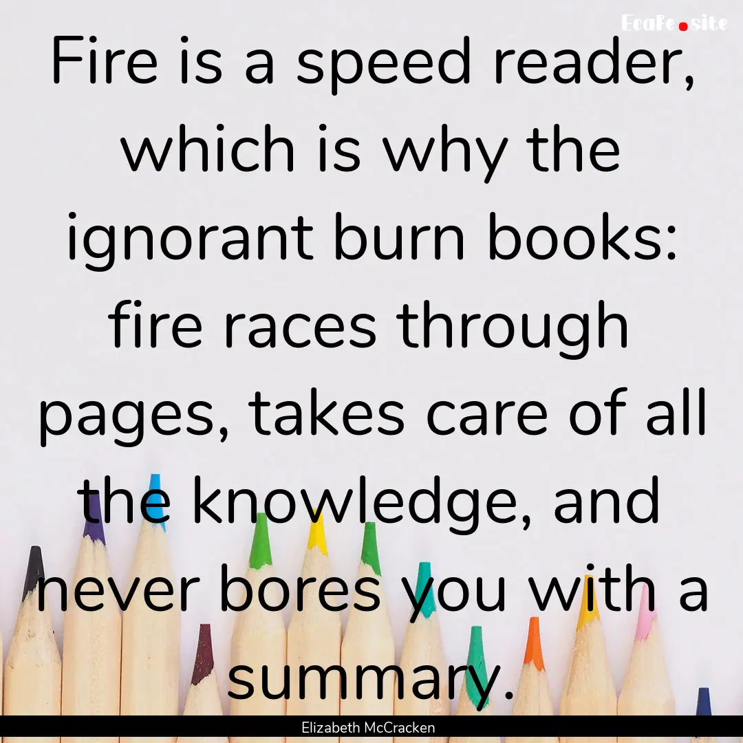 Fire is a speed reader, which is why the.... : Quote by Elizabeth McCracken