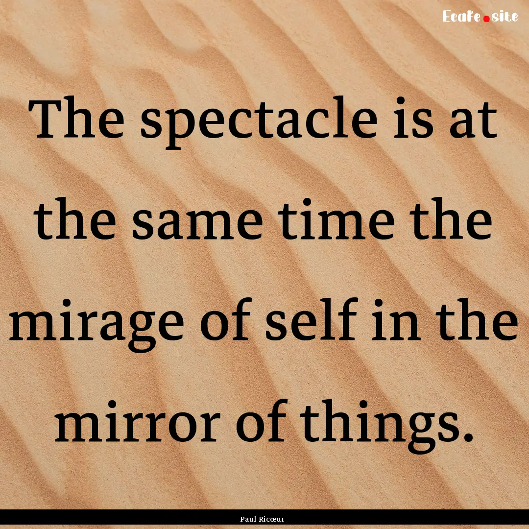 The spectacle is at the same time the mirage.... : Quote by Paul Ricœur