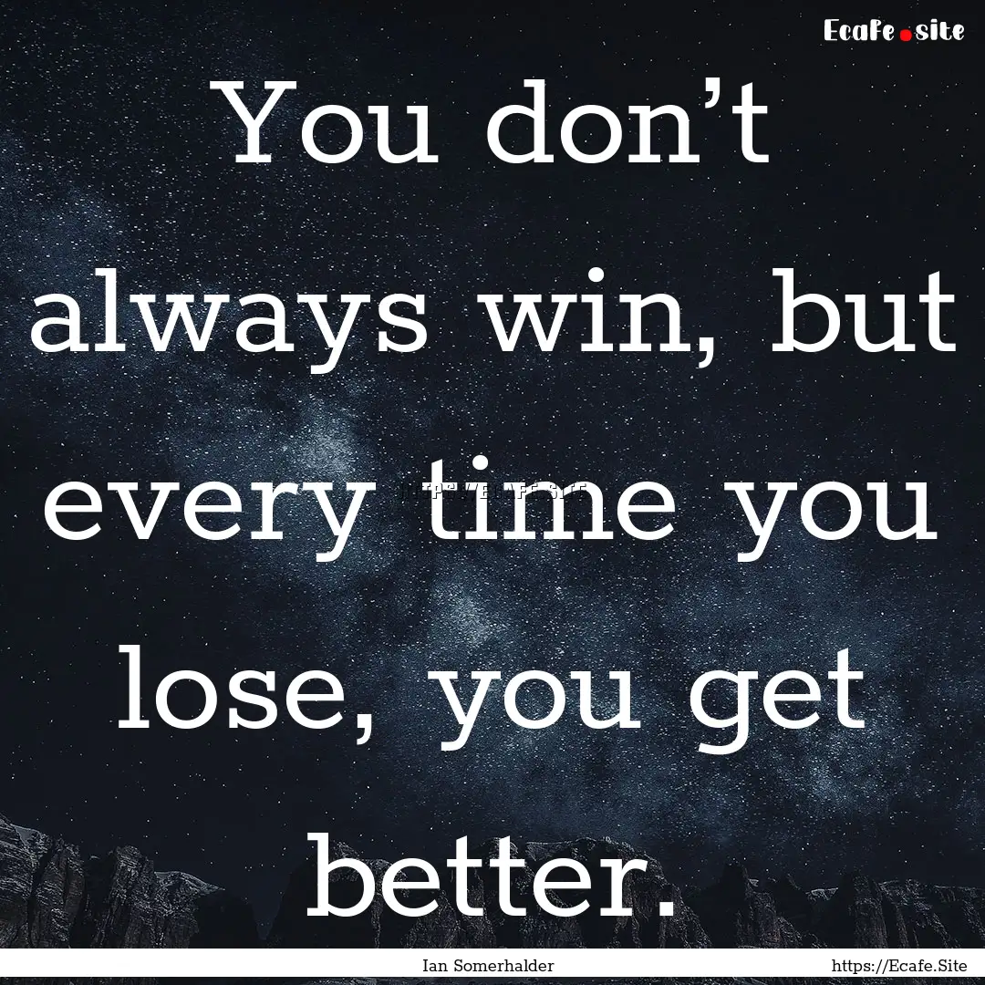 You don’t always win, but every time you.... : Quote by Ian Somerhalder