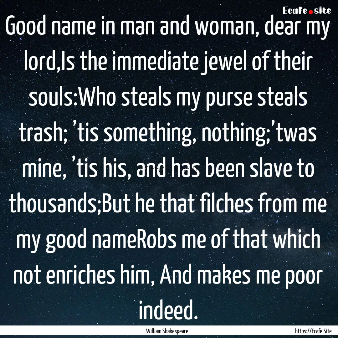 Good name in man and woman, dear my lord,Is.... : Quote by William Shakespeare