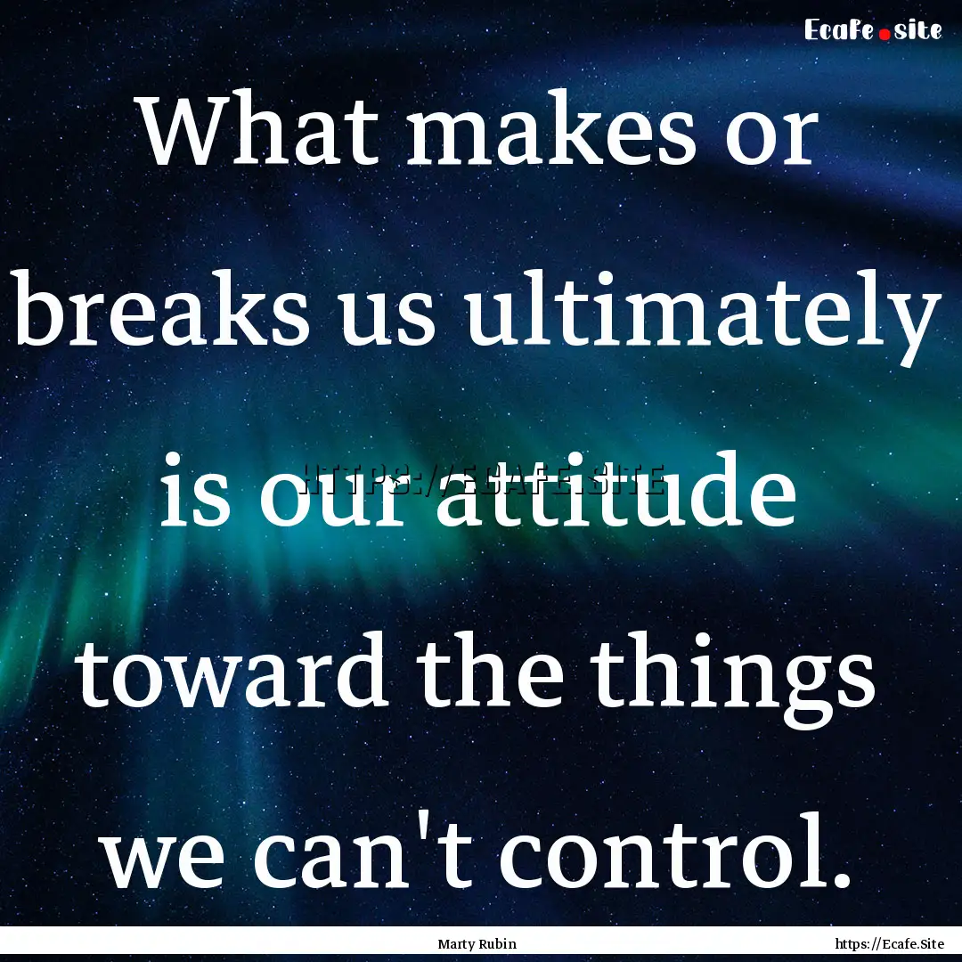 What makes or breaks us ultimately is our.... : Quote by Marty Rubin