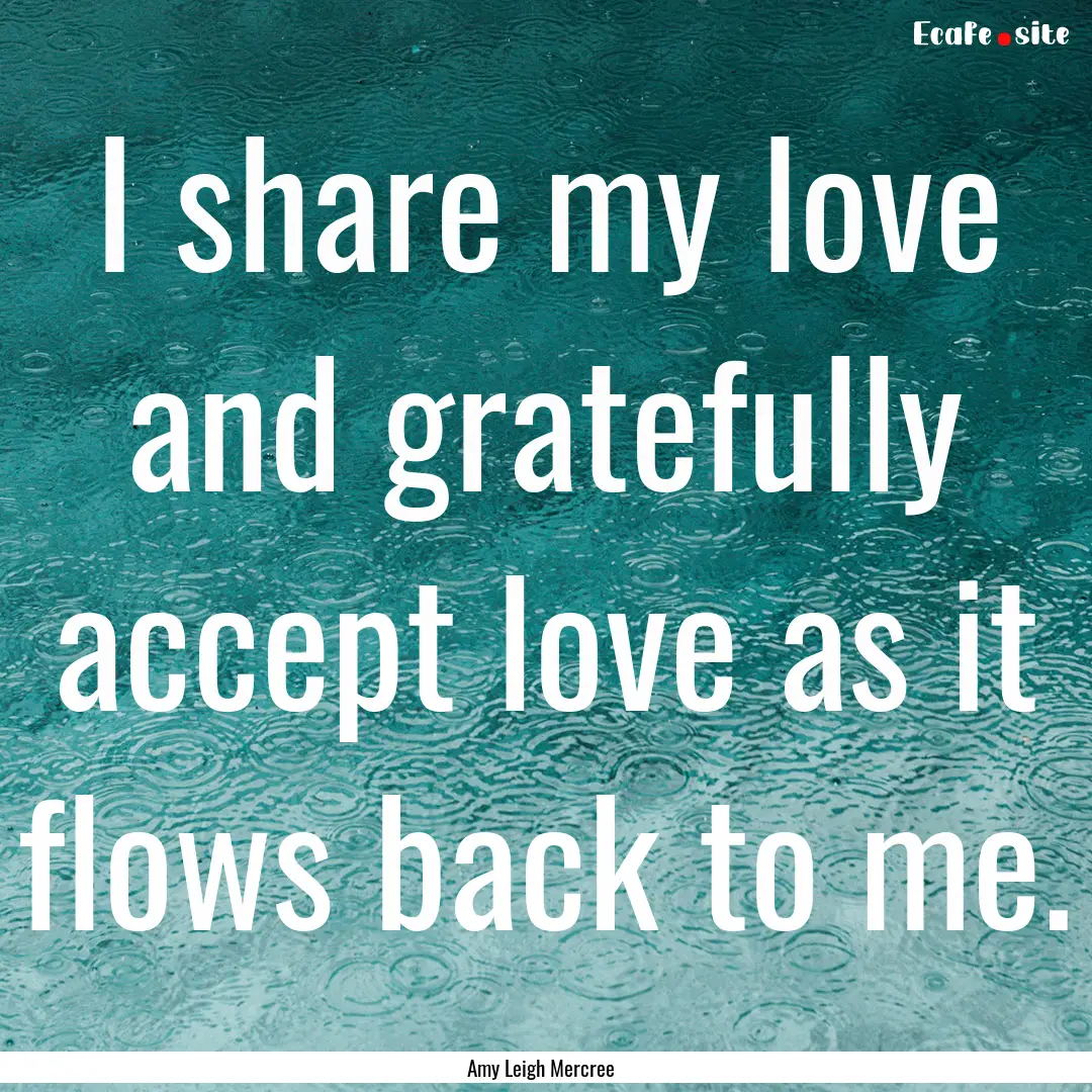 I share my love and gratefully accept love.... : Quote by Amy Leigh Mercree