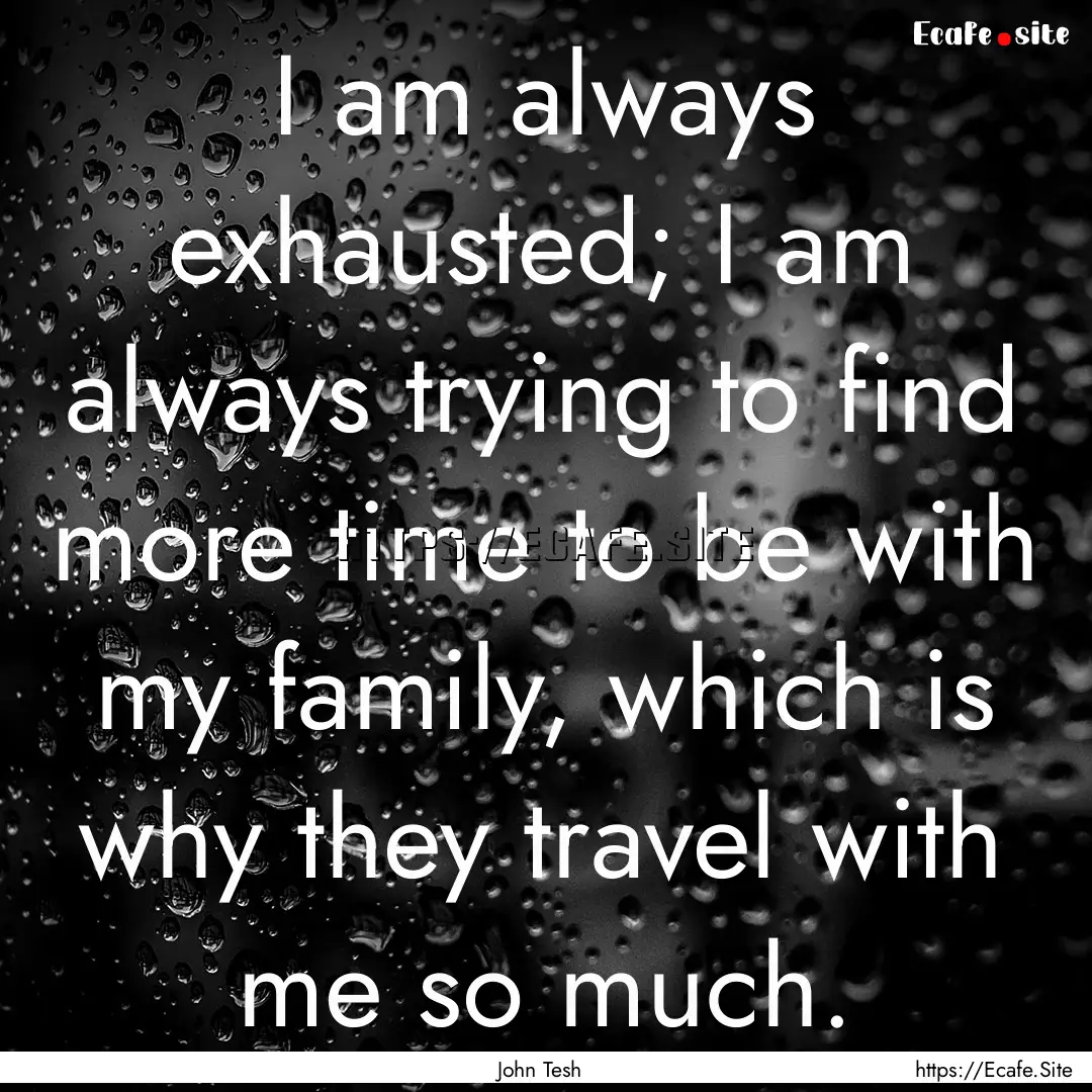 I am always exhausted; I am always trying.... : Quote by John Tesh