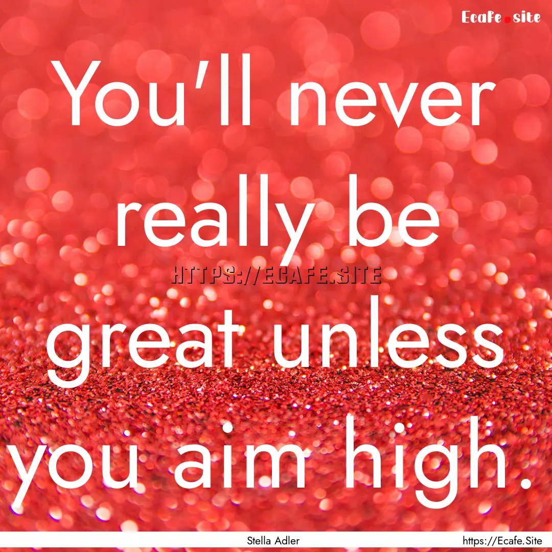 You'll never really be great unless you aim.... : Quote by Stella Adler