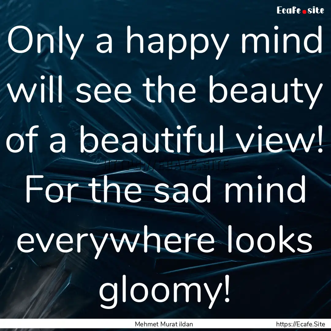 Only a happy mind will see the beauty of.... : Quote by Mehmet Murat ildan