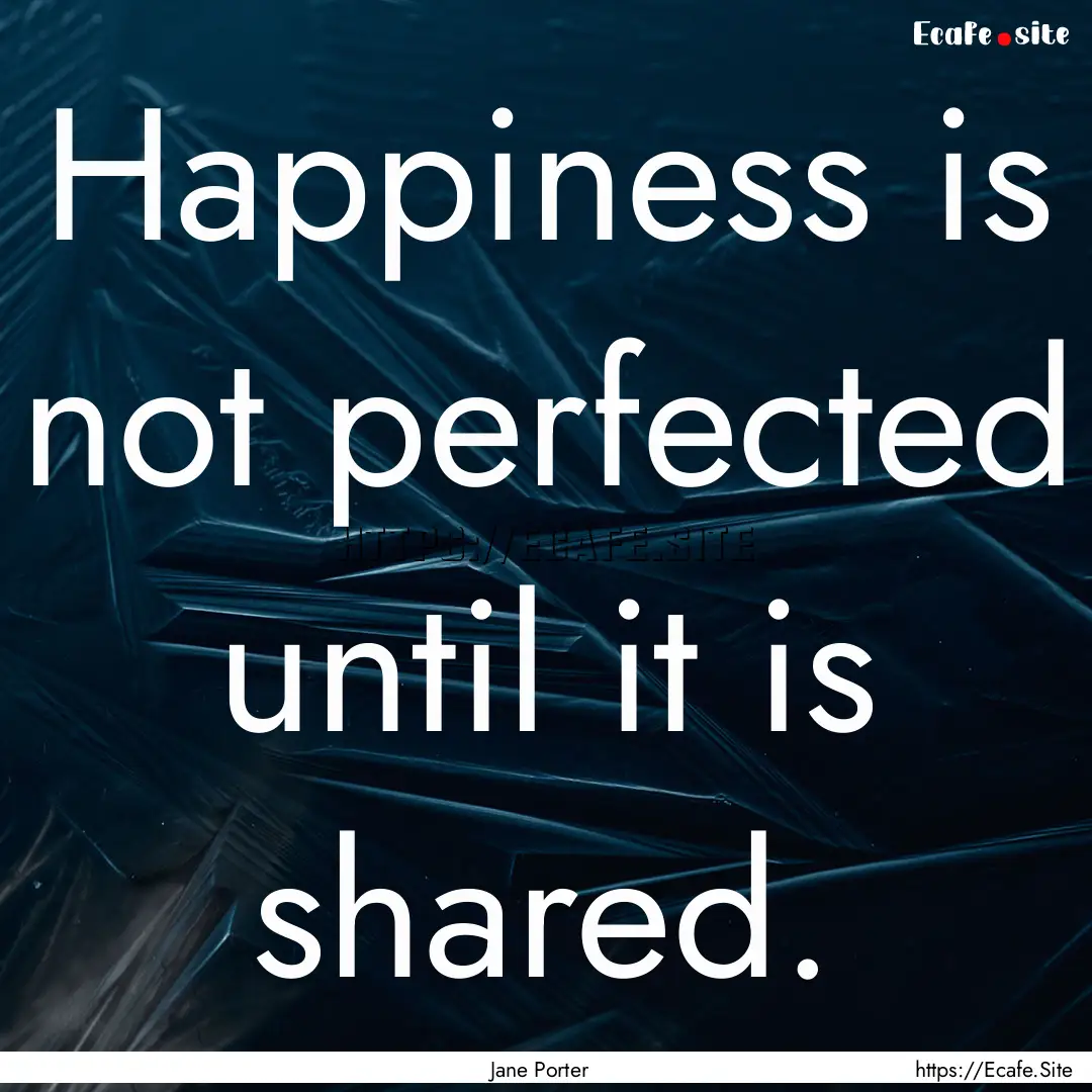 Happiness is not perfected until it is shared..... : Quote by Jane Porter