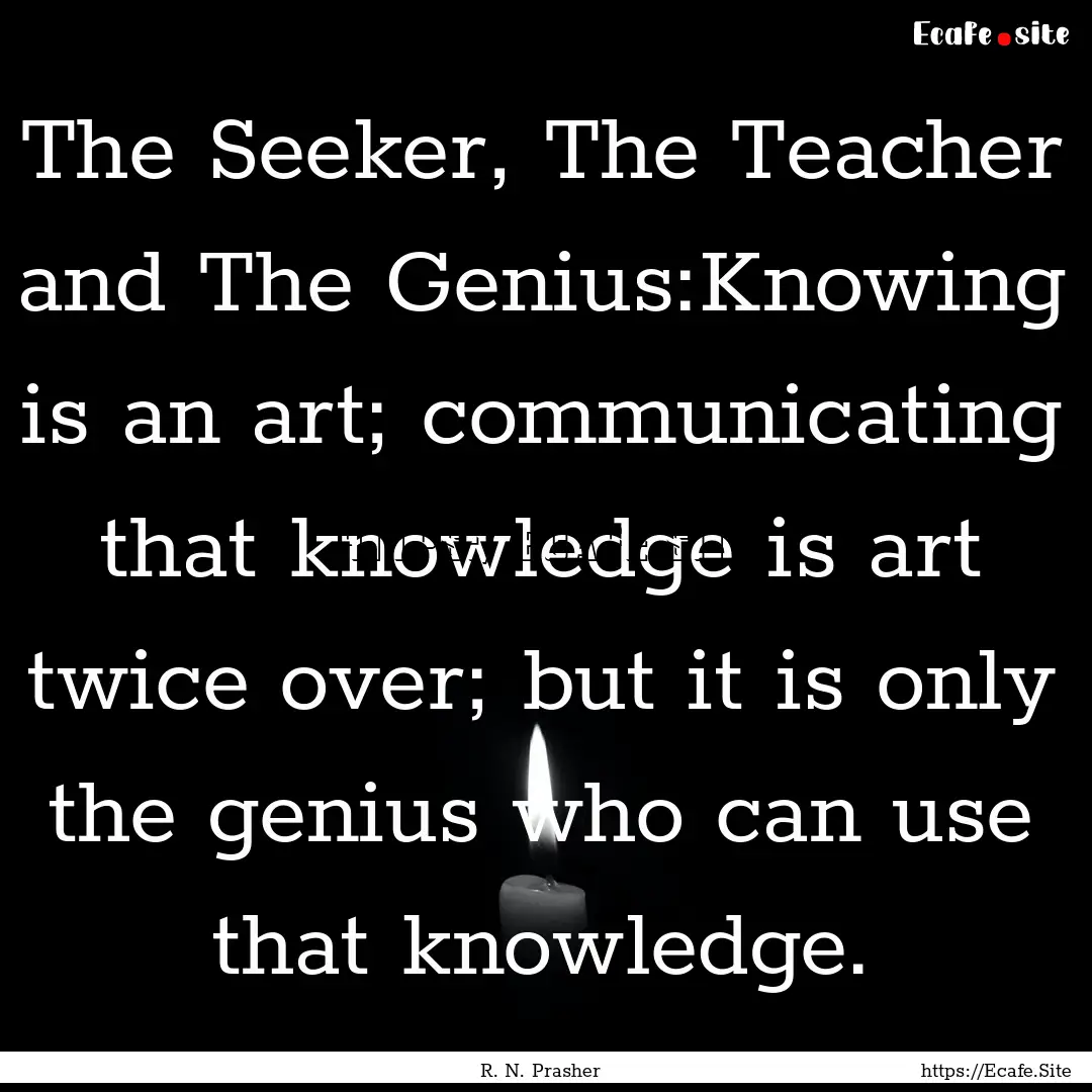 The Seeker, The Teacher and The Genius:Knowing.... : Quote by R. N. Prasher