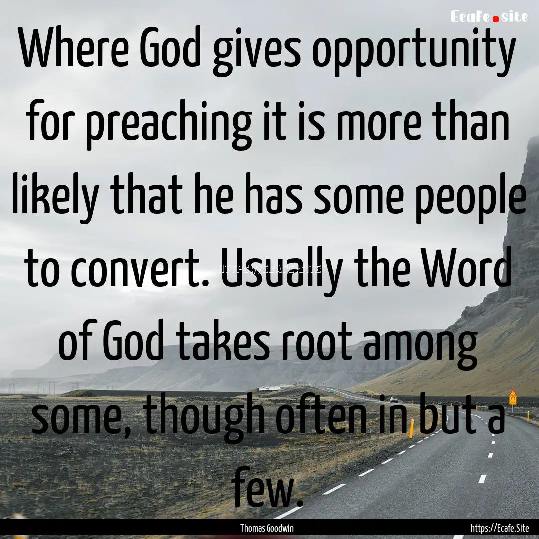 Where God gives opportunity for preaching.... : Quote by Thomas Goodwin