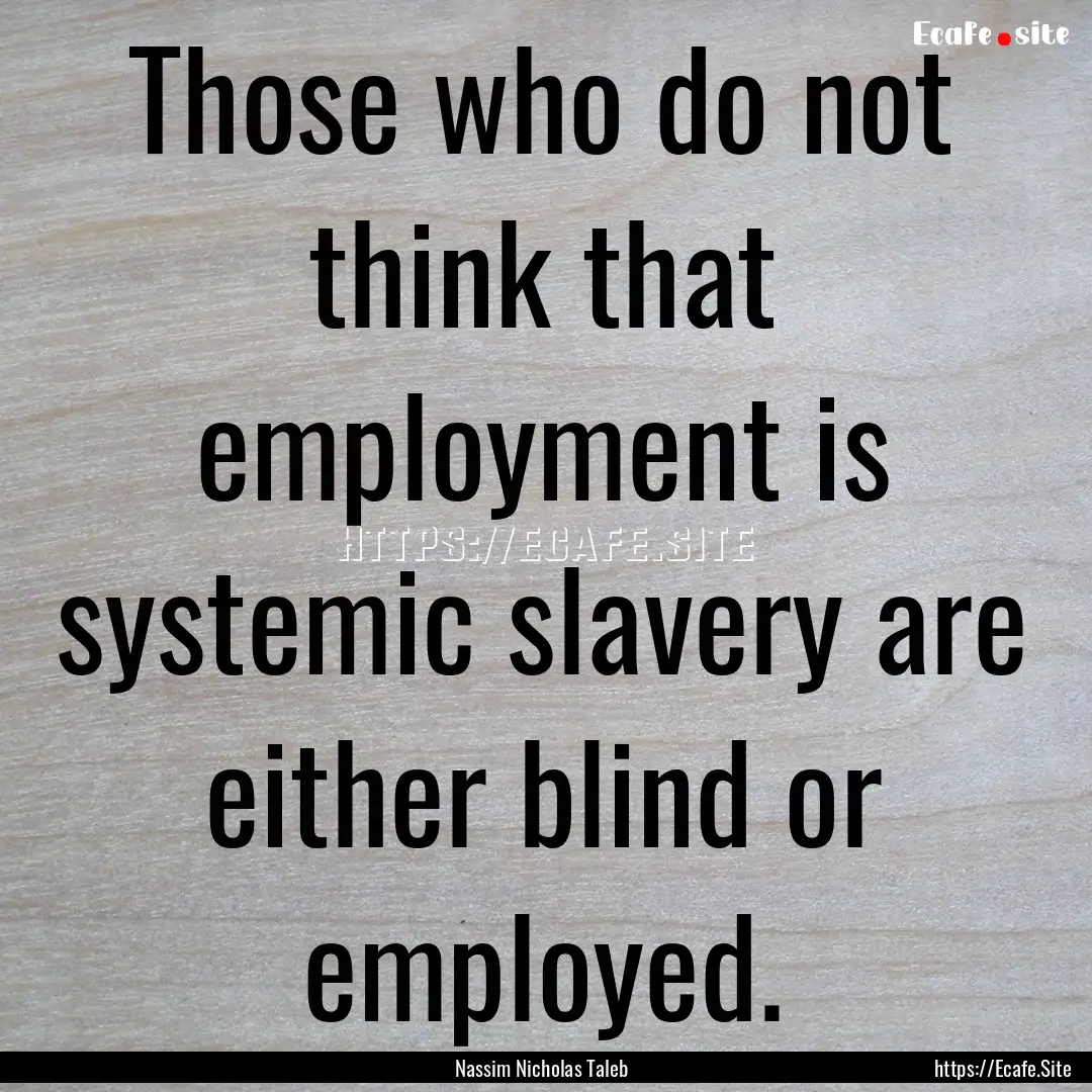 Those who do not think that employment is.... : Quote by Nassim Nicholas Taleb