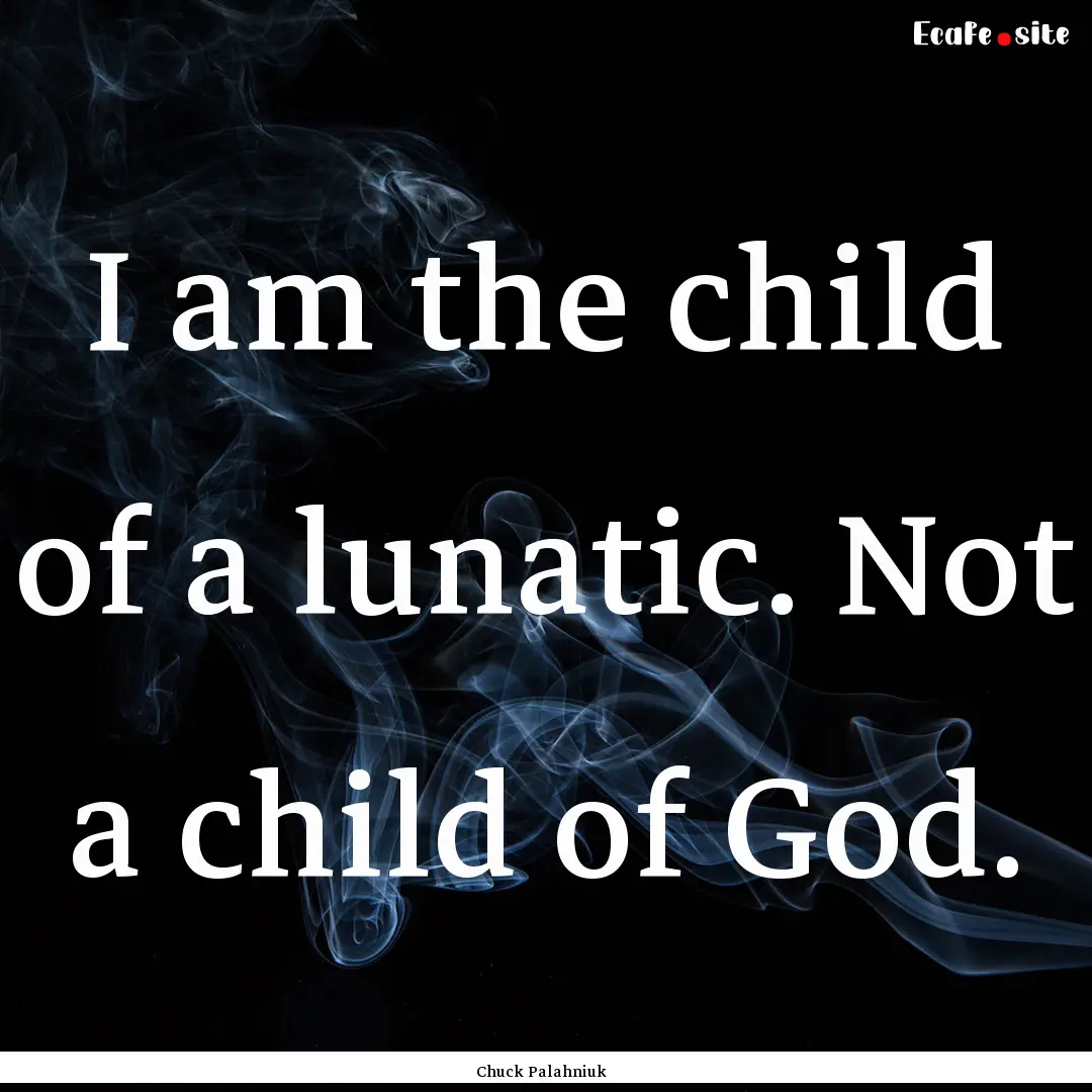 I am the child of a lunatic. Not a child.... : Quote by Chuck Palahniuk