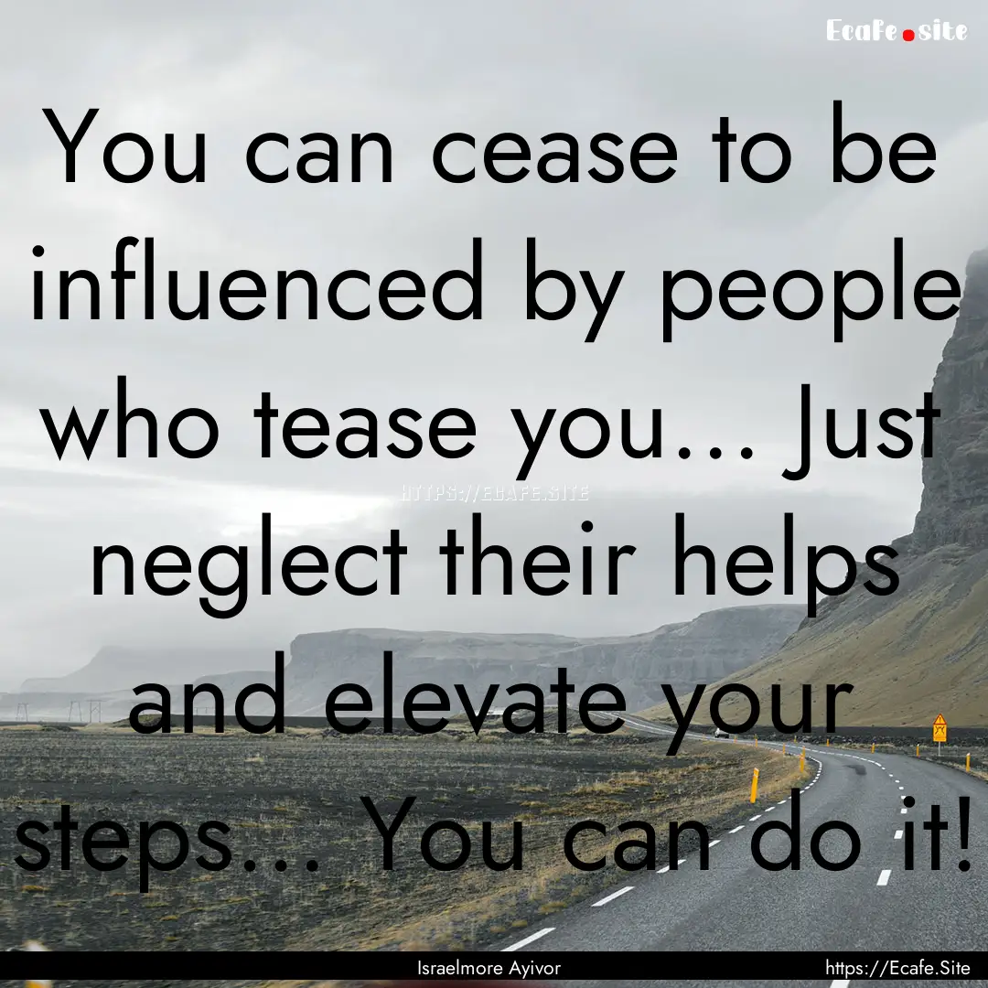 You can cease to be influenced by people.... : Quote by Israelmore Ayivor