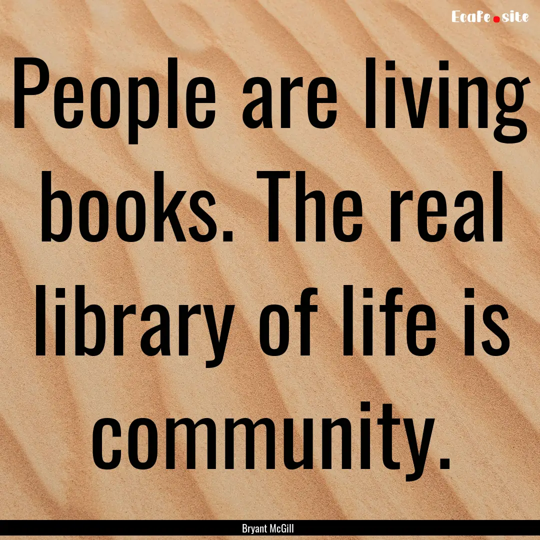 People are living books. The real library.... : Quote by Bryant McGill