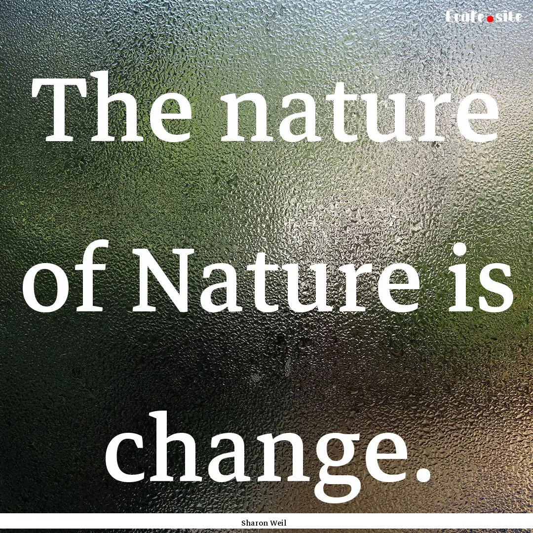 The nature of Nature is change. : Quote by Sharon Weil