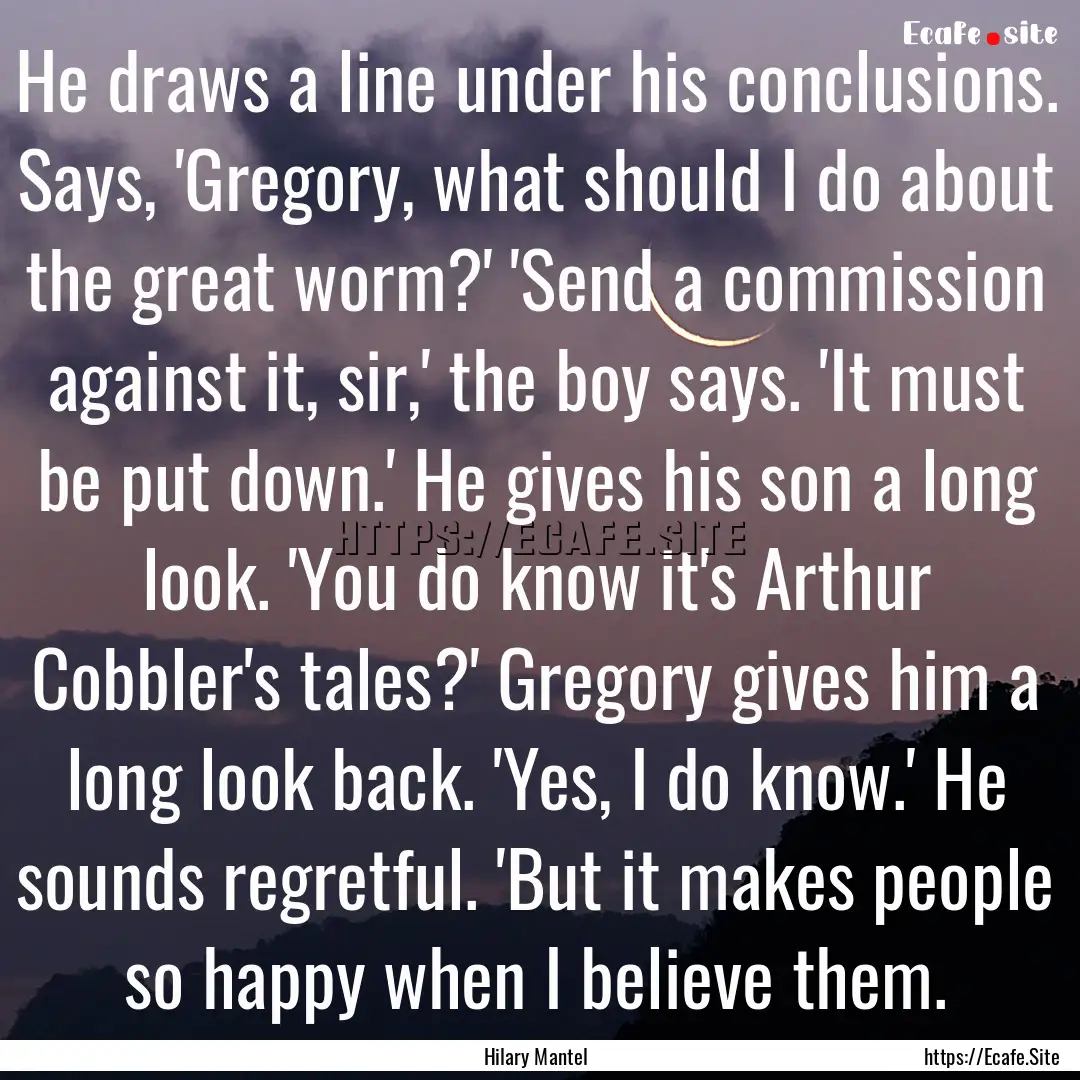 He draws a line under his conclusions. Says,.... : Quote by Hilary Mantel