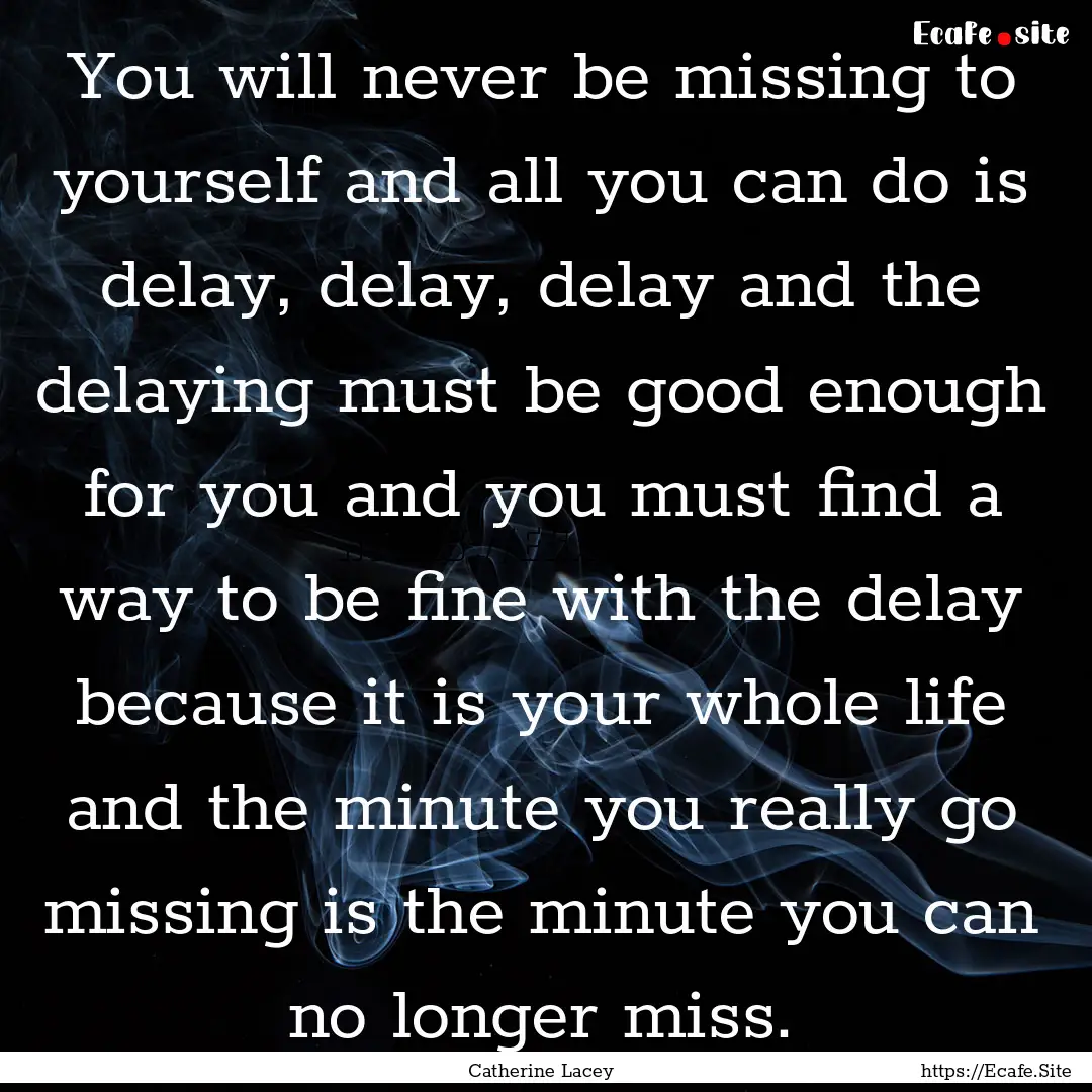 You will never be missing to yourself and.... : Quote by Catherine Lacey