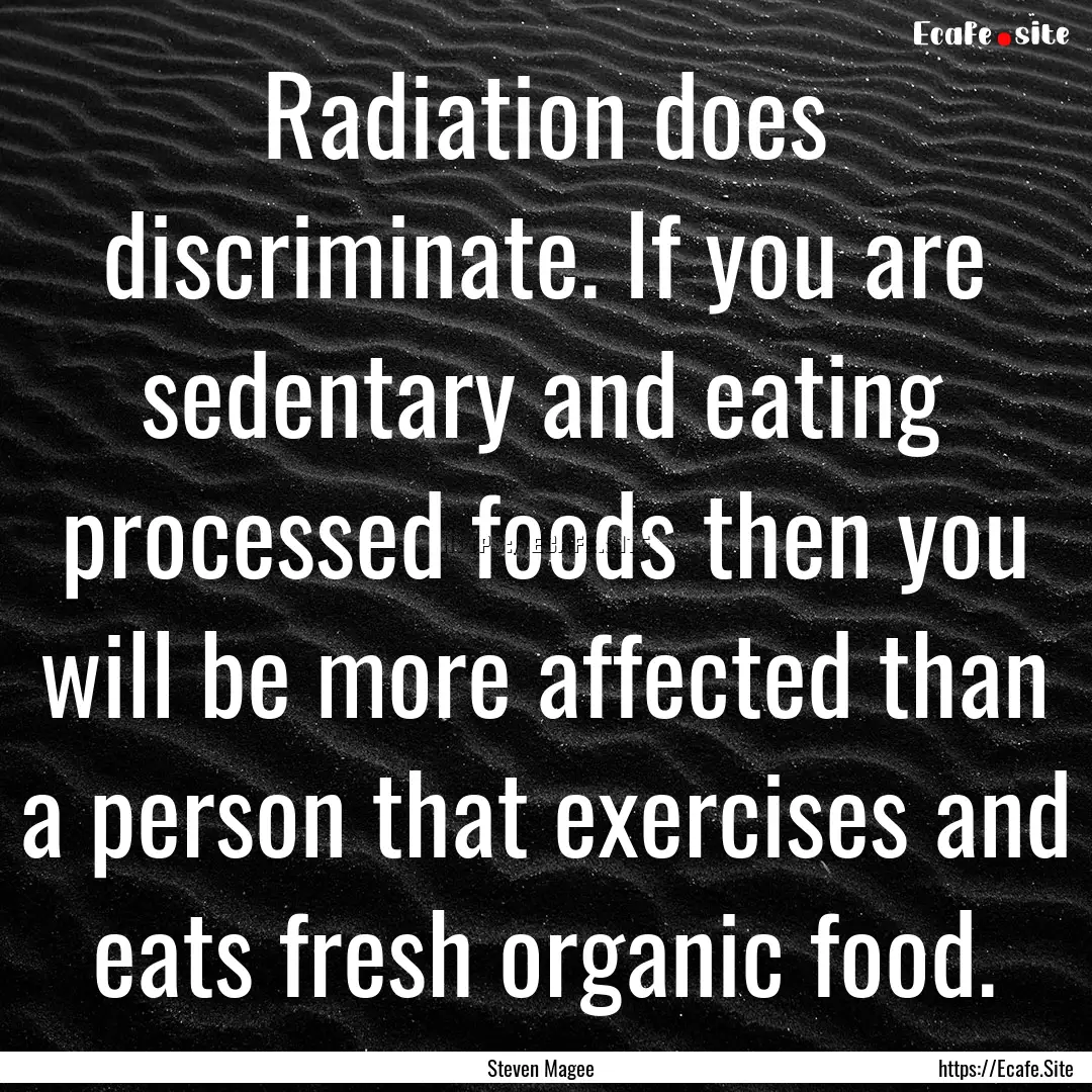 Radiation does discriminate. If you are sedentary.... : Quote by Steven Magee