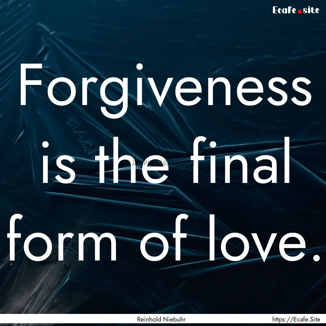 Forgiveness is the final form of love. : Quote by Reinhold Niebuhr