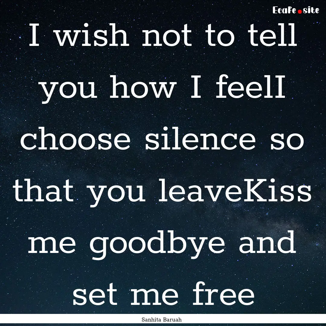 I wish not to tell you how I feelI choose.... : Quote by Sanhita Baruah