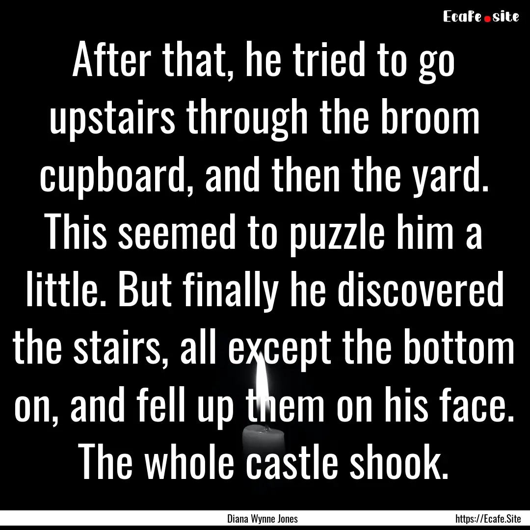 After that, he tried to go upstairs through.... : Quote by Diana Wynne Jones