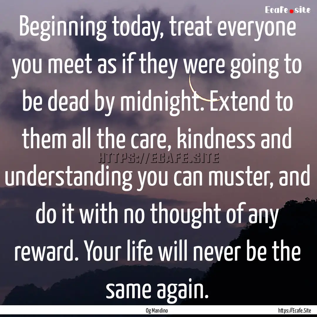 Beginning today, treat everyone you meet.... : Quote by Og Mandino