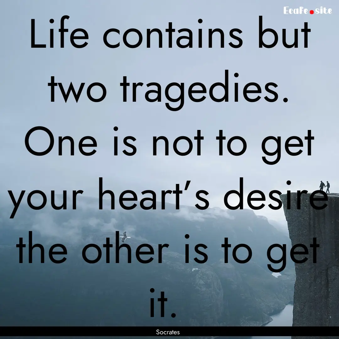 Life contains but two tragedies. One is not.... : Quote by Socrates