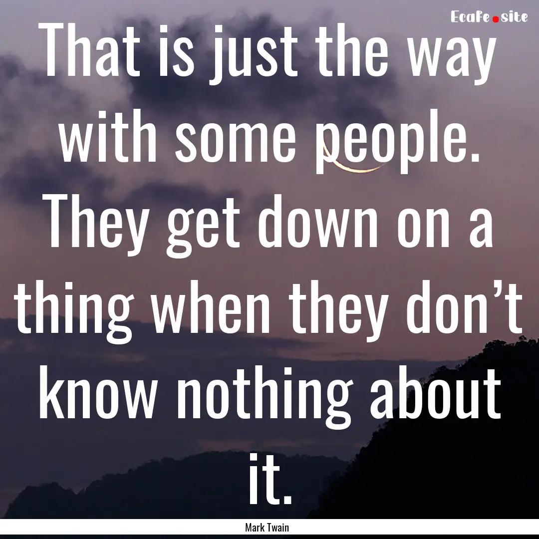 That is just the way with some people. They.... : Quote by Mark Twain