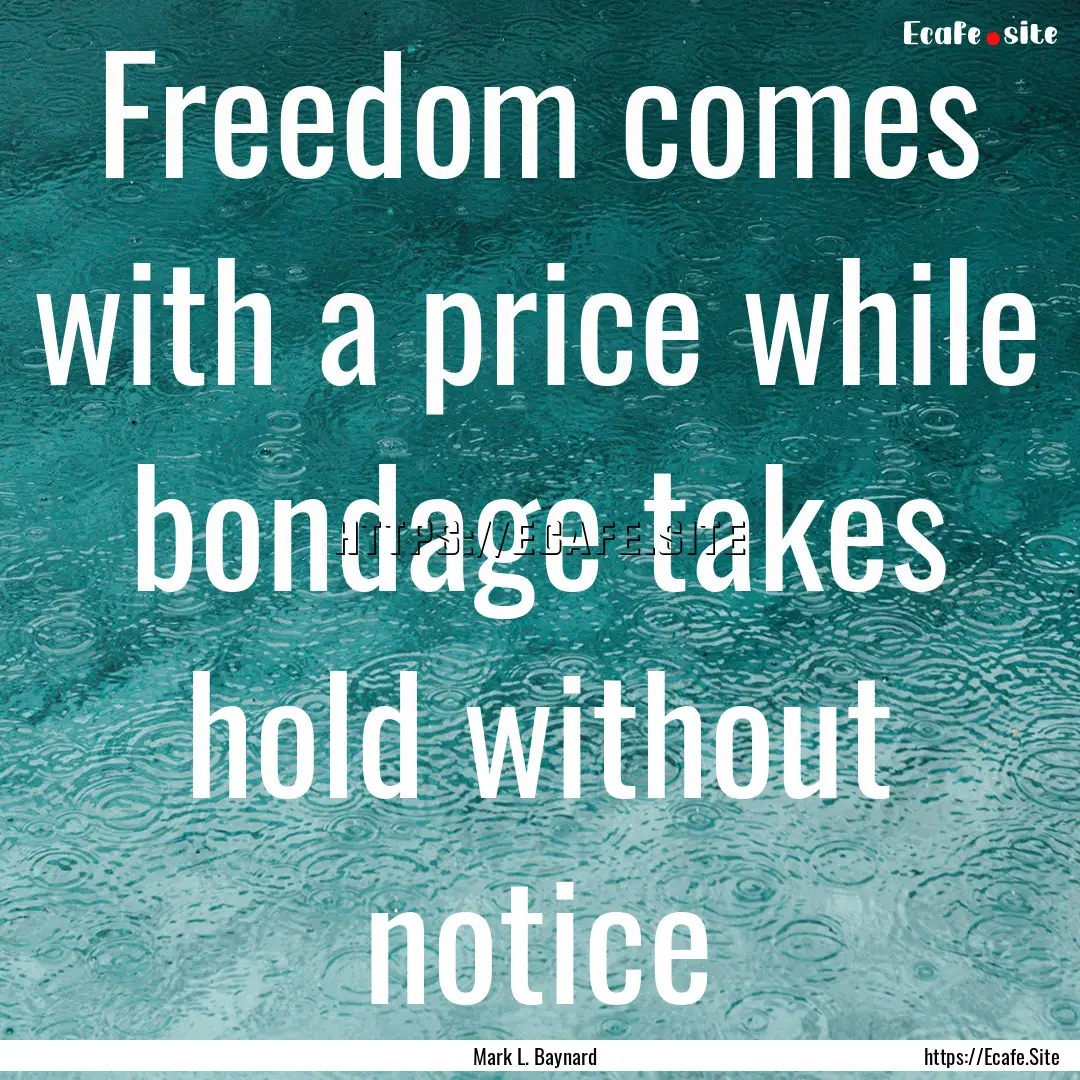 Freedom comes with a price while bondage.... : Quote by Mark L. Baynard