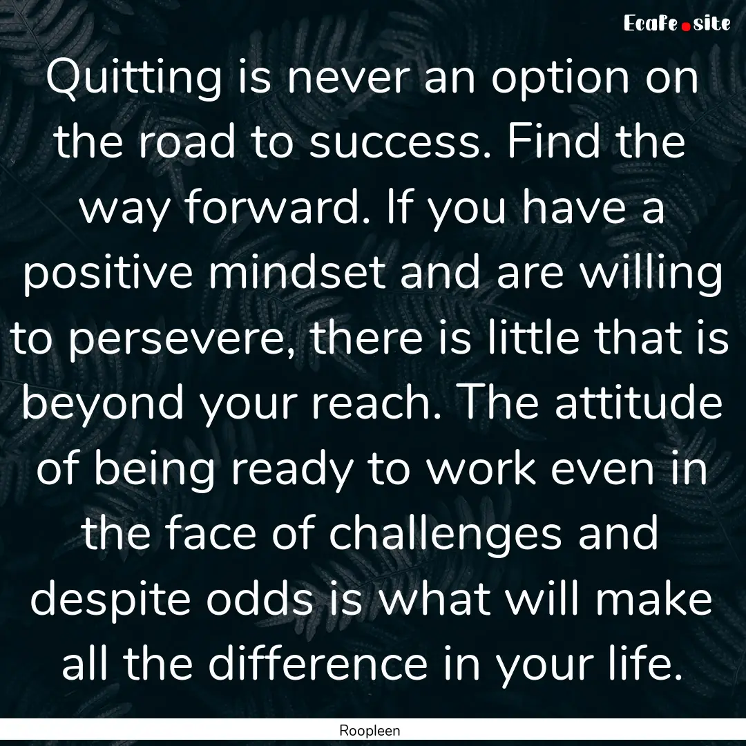 Quitting is never an option on the road to.... : Quote by Roopleen