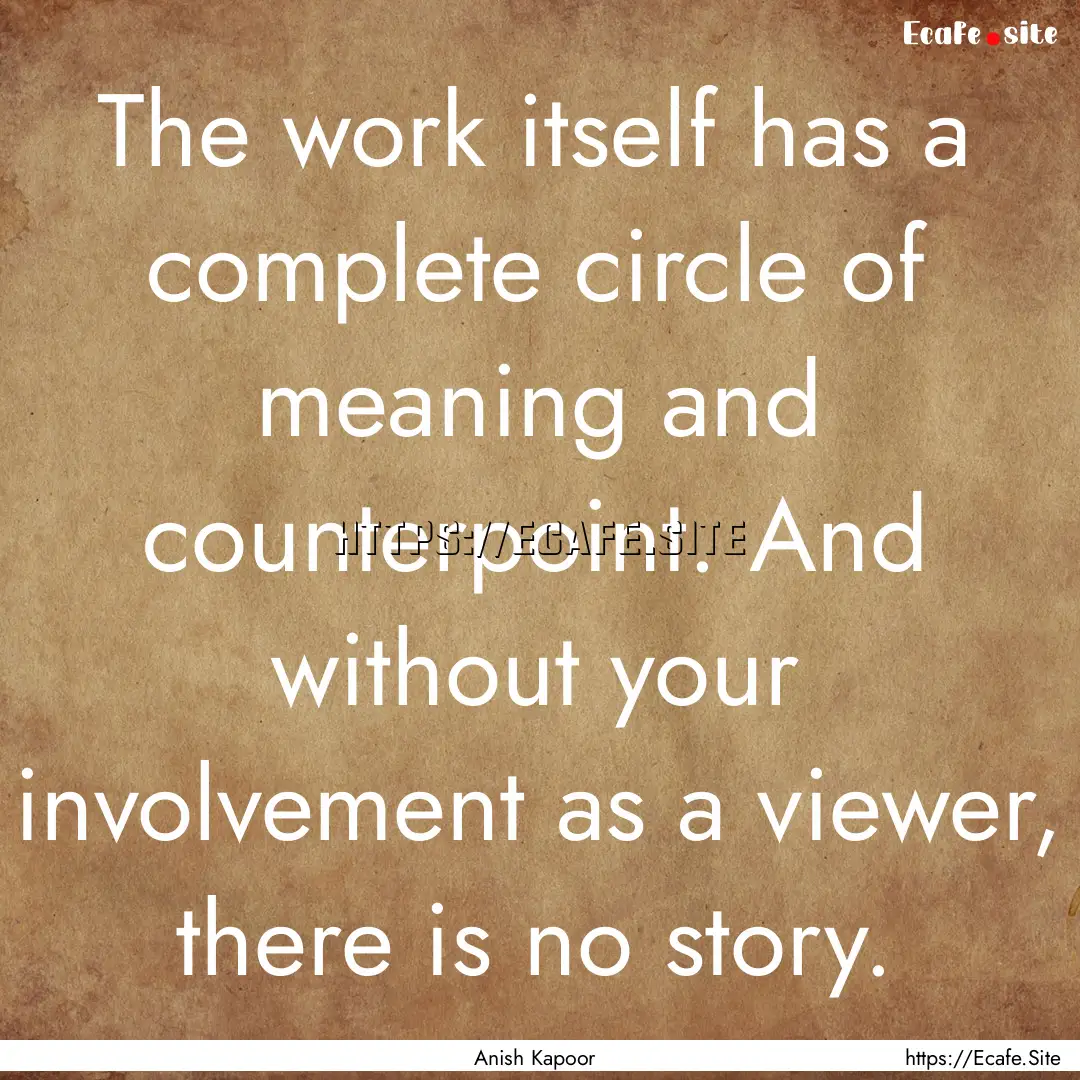 The work itself has a complete circle of.... : Quote by Anish Kapoor