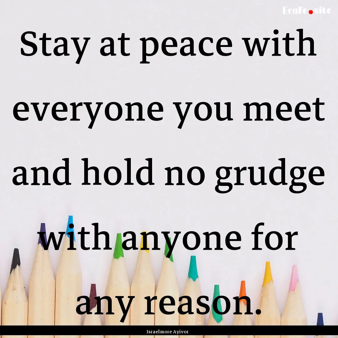 Stay at peace with everyone you meet and.... : Quote by Israelmore Ayivor