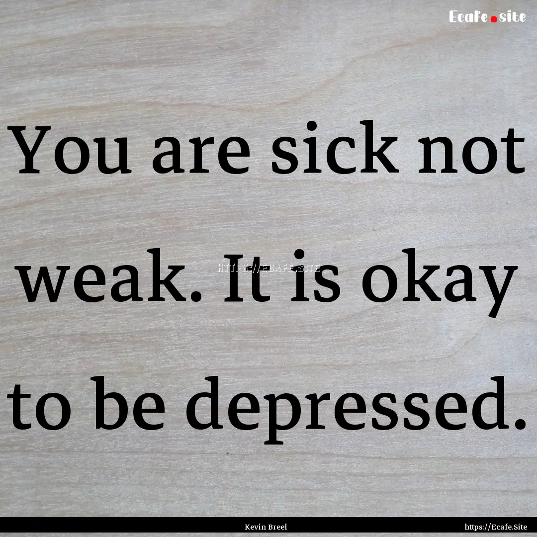 You are sick not weak. It is okay to be depressed..... : Quote by Kevin Breel