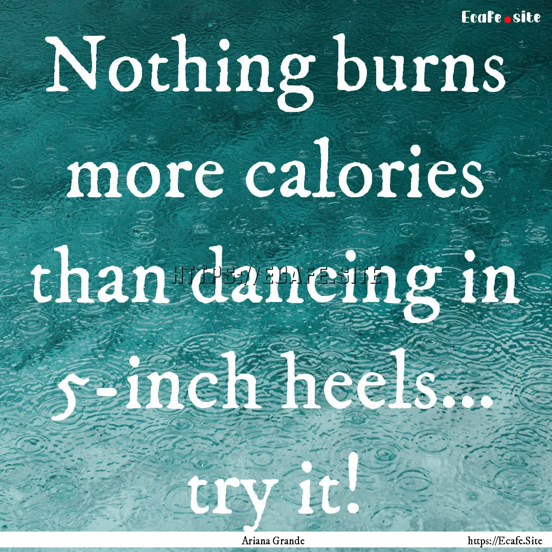 Nothing burns more calories than dancing.... : Quote by Ariana Grande