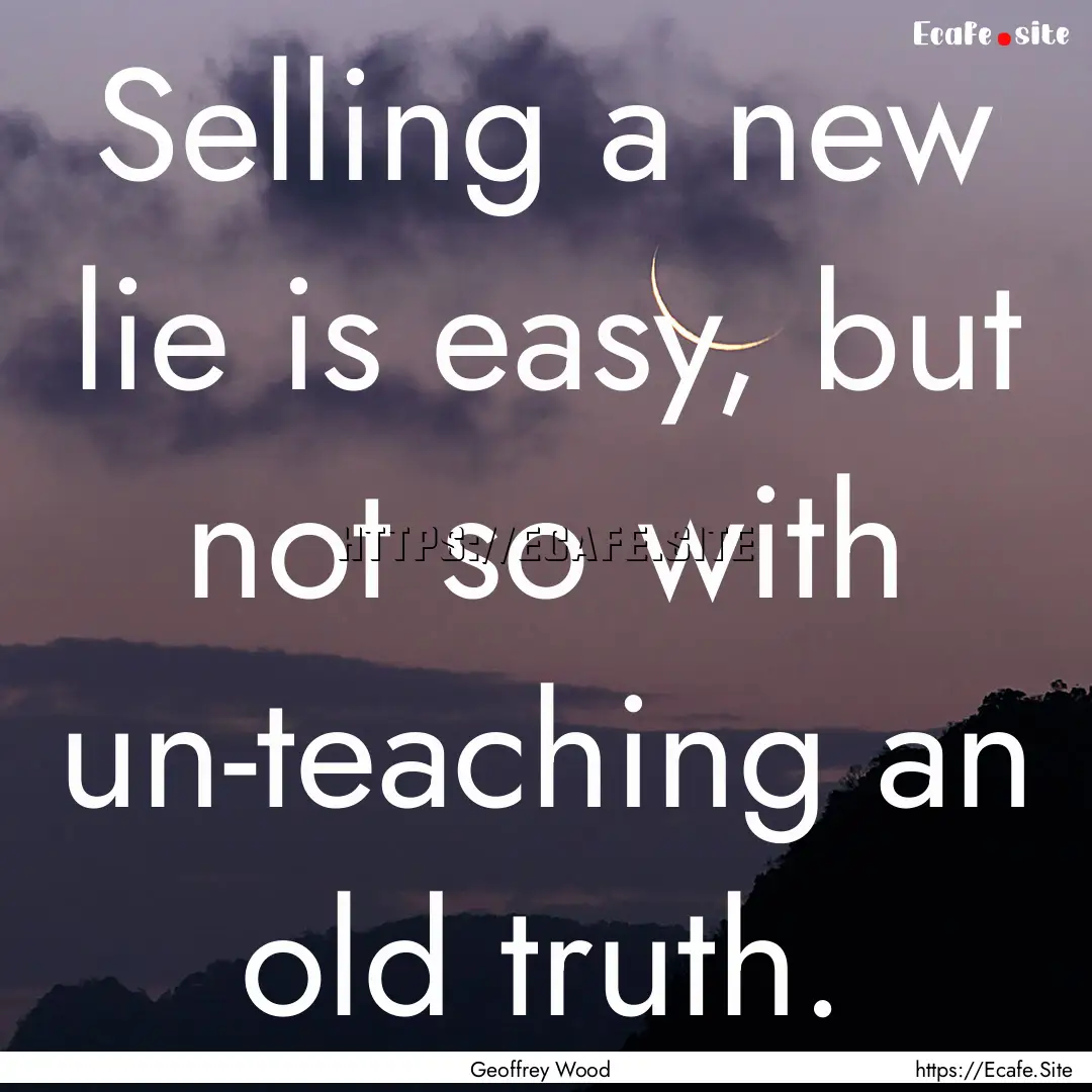 Selling a new lie is easy, but not so with.... : Quote by Geoffrey Wood