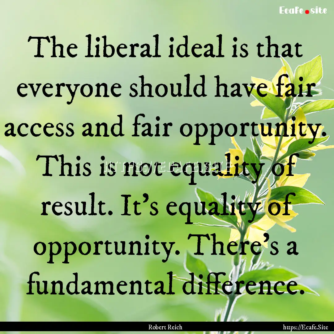 The liberal ideal is that everyone should.... : Quote by Robert Reich