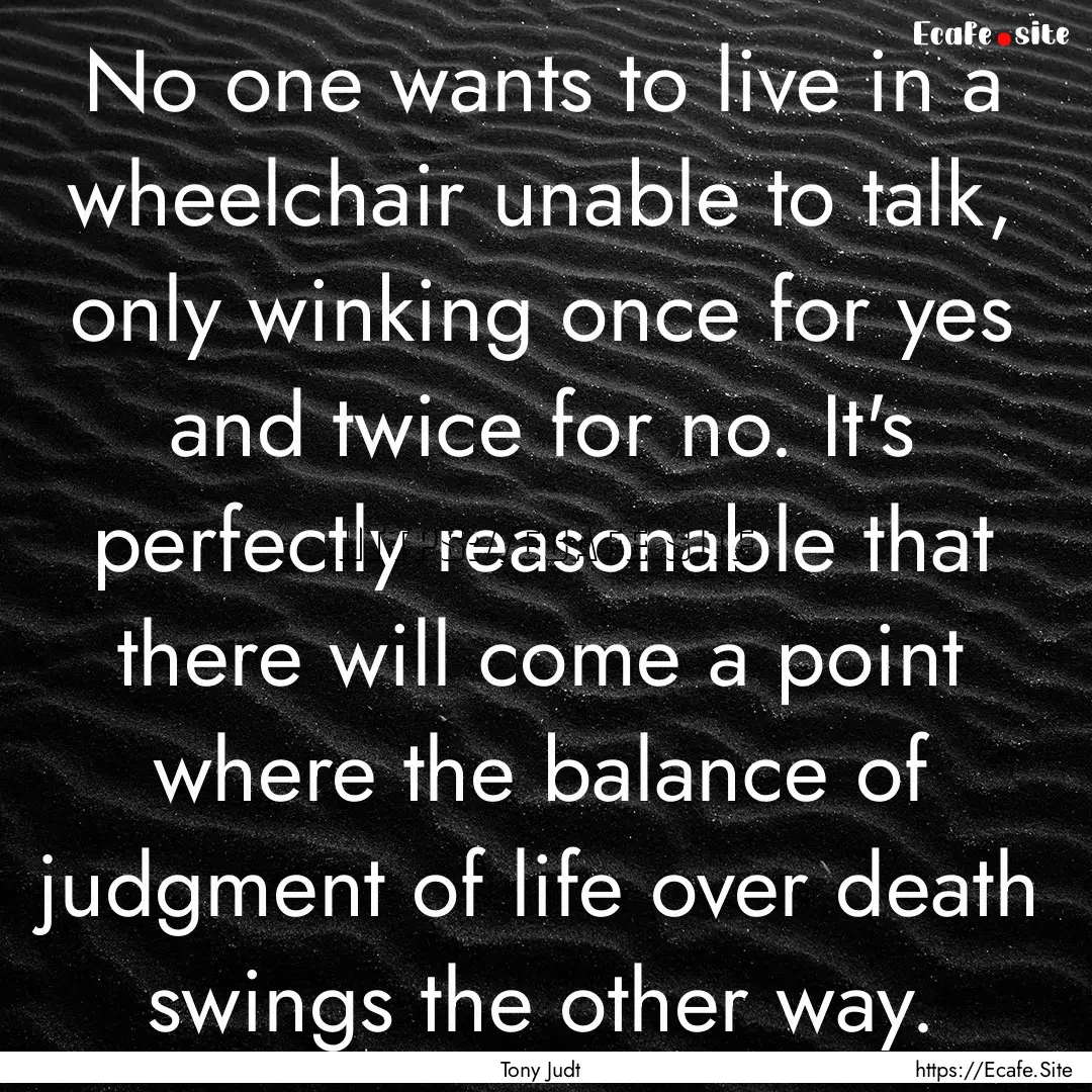 No one wants to live in a wheelchair unable.... : Quote by Tony Judt