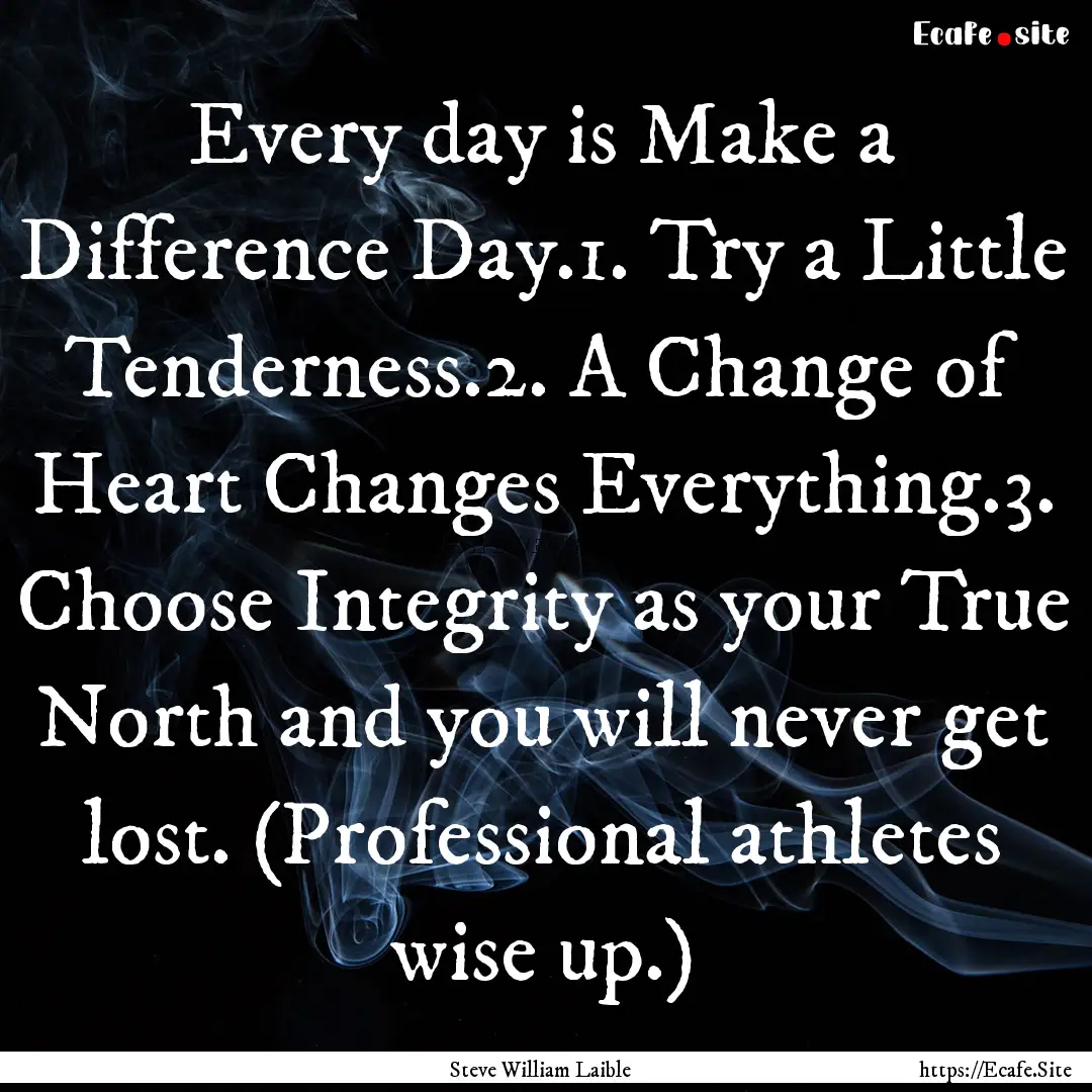 Every day is Make a Difference Day.1. Try.... : Quote by Steve William Laible