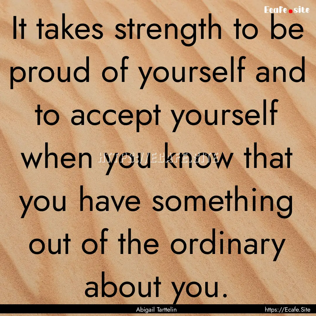 It takes strength to be proud of yourself.... : Quote by Abigail Tarttelin