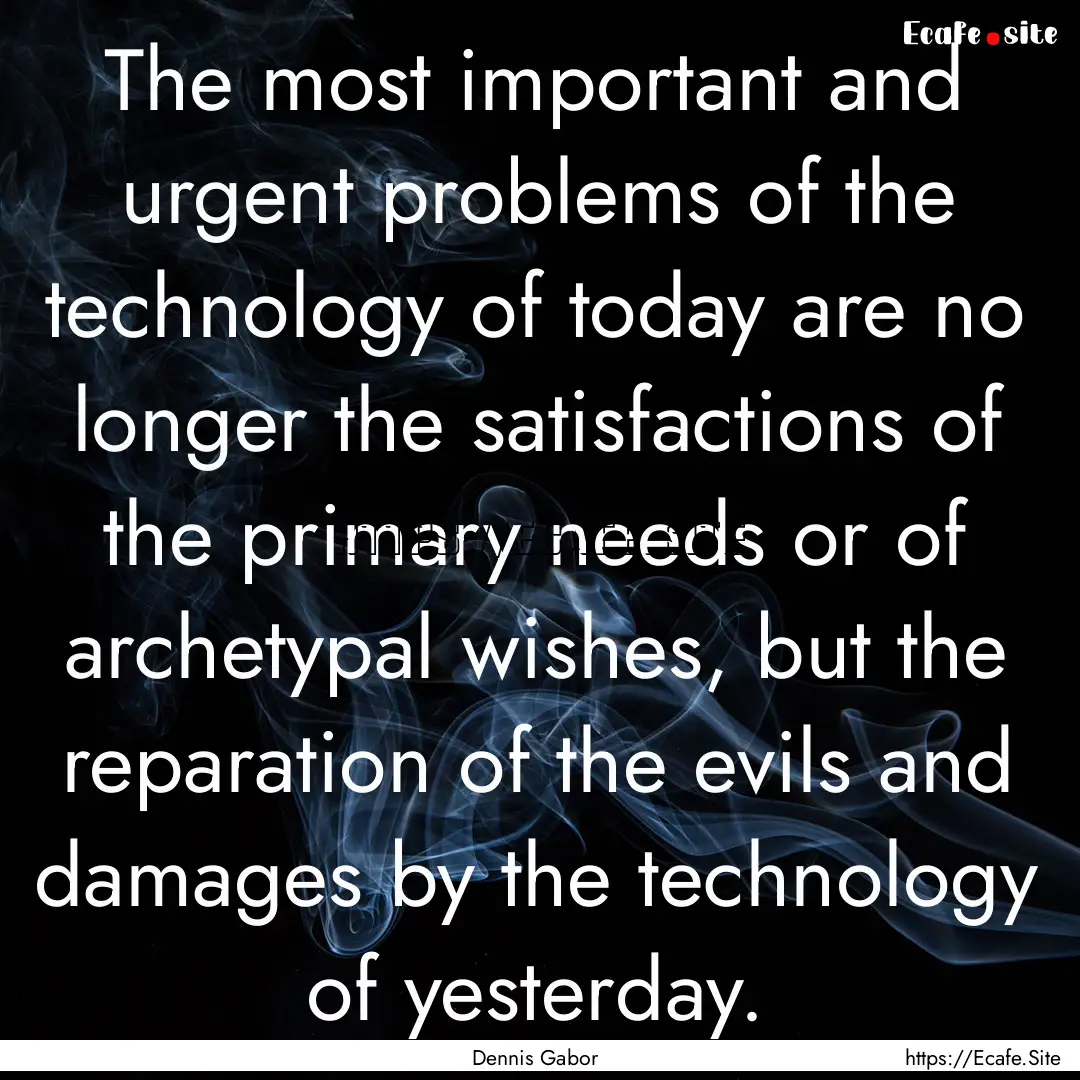 The most important and urgent problems of.... : Quote by Dennis Gabor