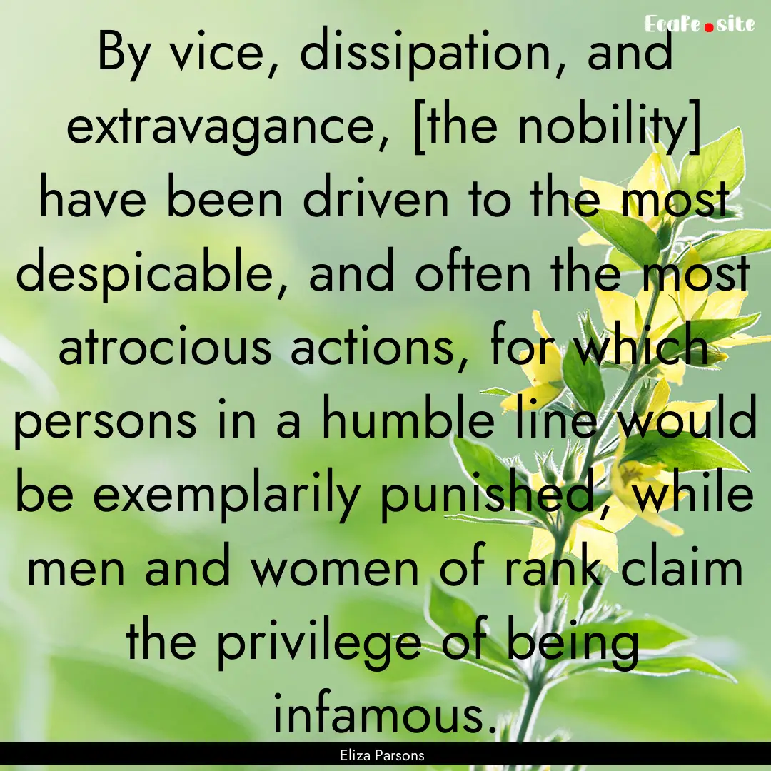 By vice, dissipation, and extravagance, [the.... : Quote by Eliza Parsons