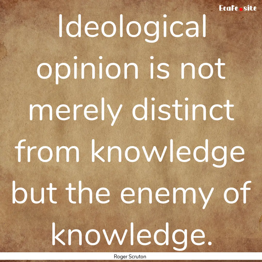 Ideological opinion is not merely distinct.... : Quote by Roger Scruton