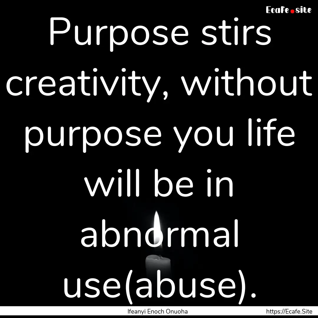 Purpose stirs creativity, without purpose.... : Quote by Ifeanyi Enoch Onuoha