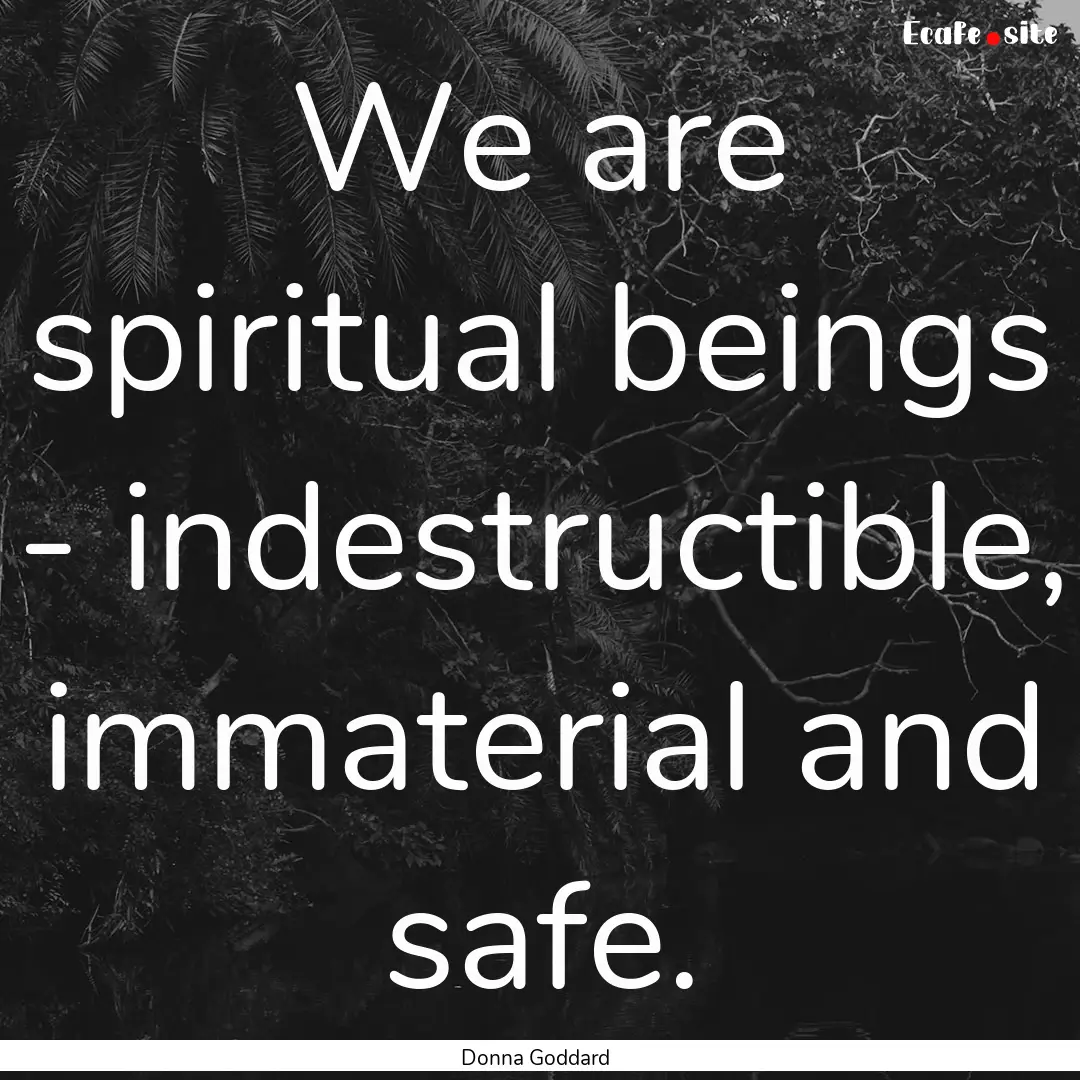 We are spiritual beings - indestructible,.... : Quote by Donna Goddard