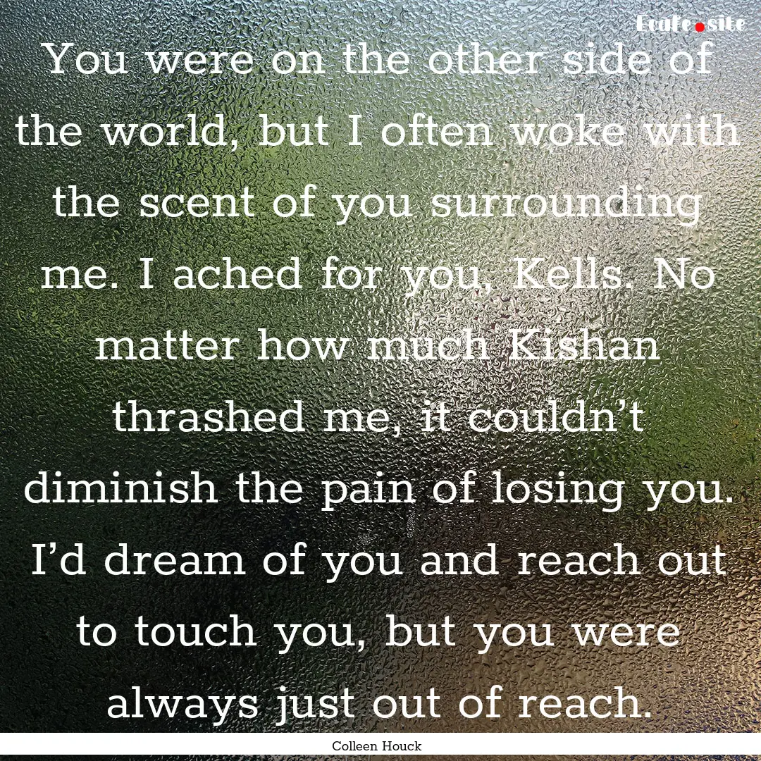 You were on the other side of the world,.... : Quote by Colleen Houck