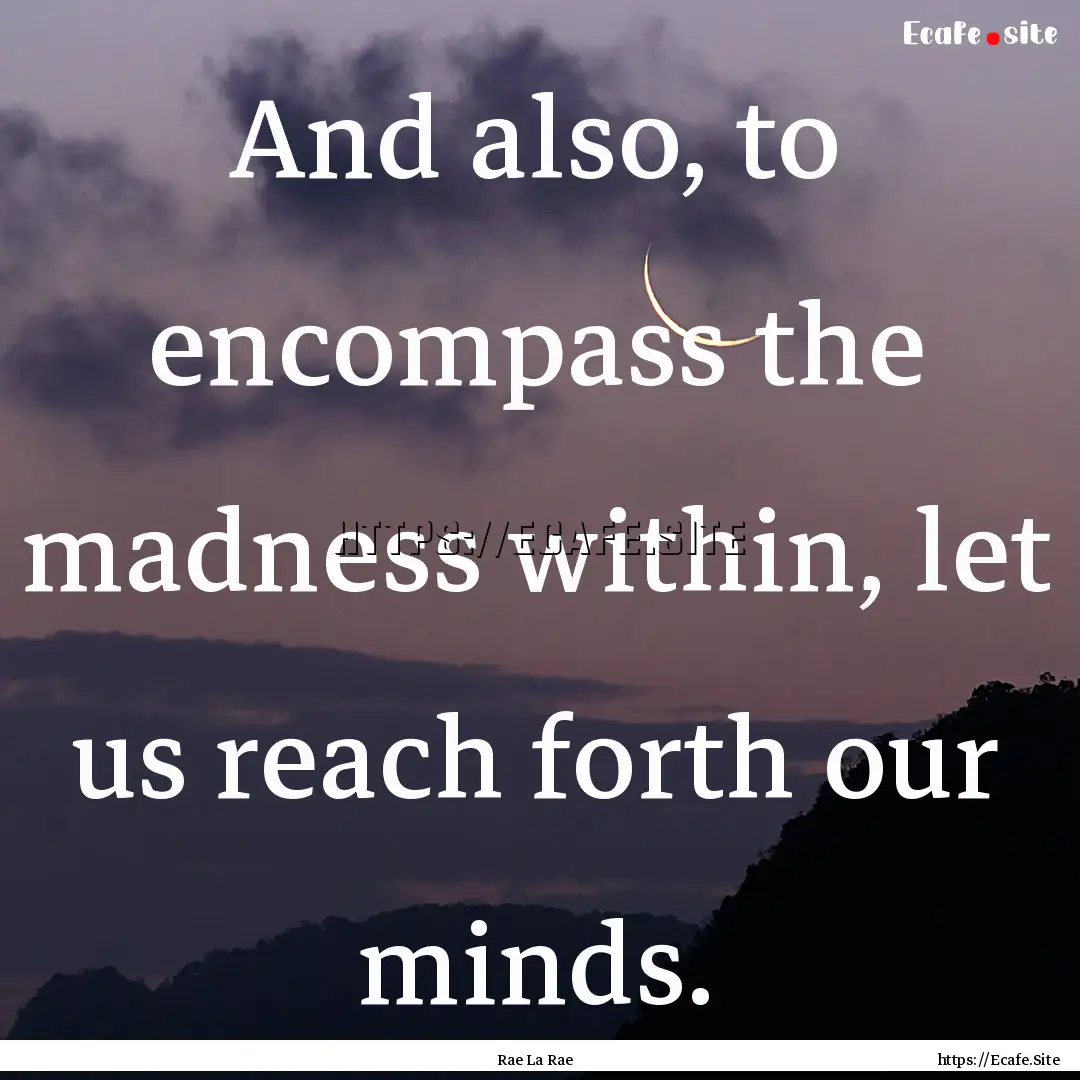 And also, to encompass the madness within,.... : Quote by Rae La Rae