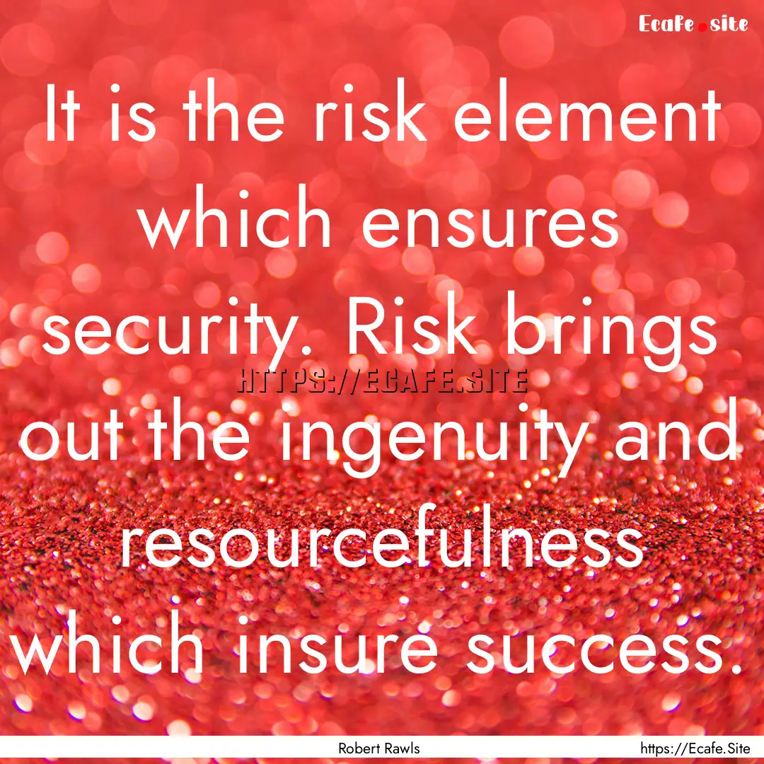 It is the risk element which ensures security..... : Quote by Robert Rawls