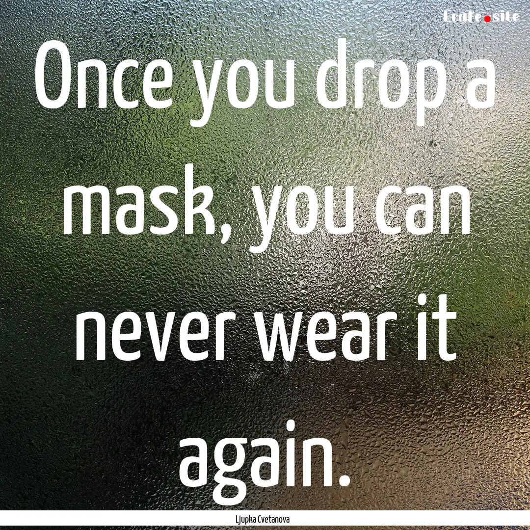 Once you drop a mask, you can never wear.... : Quote by Ljupka Cvetanova