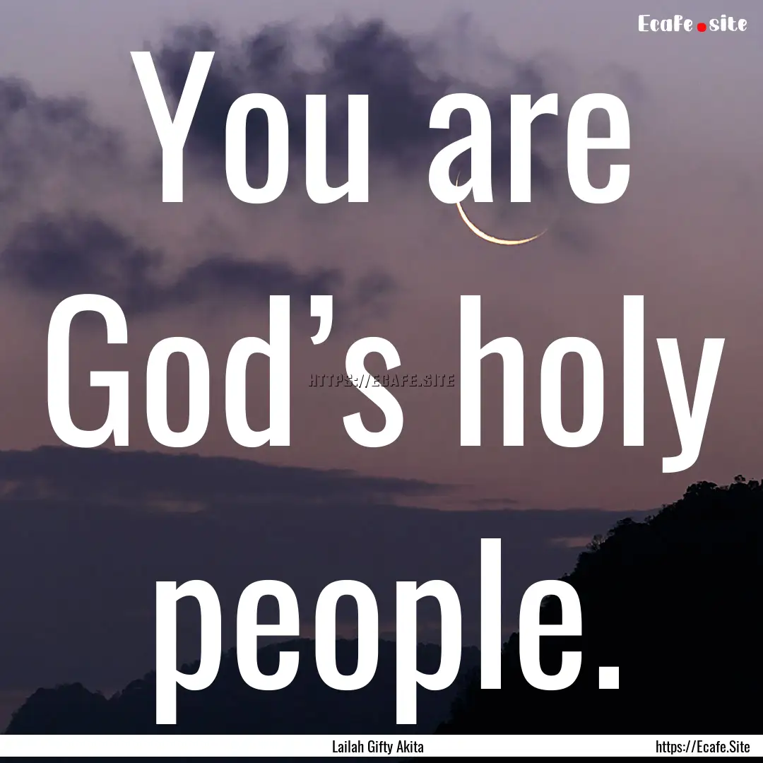 You are God’s holy people. : Quote by Lailah Gifty Akita